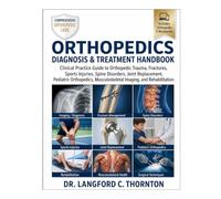 ORTHOPEDICS DIAGNOSIS & TREATMENT HANDBOOK: Clinical Practice Guide to Orthopedic Trauma, Fractures, Sports Injuries, Spine Disorders, Joint ... Musculoskeletal Imaging, and Rehabilitation
