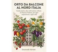 Orto da Balcone al Nord Italia: Guida pratica alla coltivazione urbana in Pianura Padana, per ogni esposizione e ogni città
