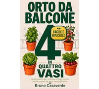 ORTO DA BALCONE in Quattro Vasi: Guida Pratica per Coltivare Ortaggi Freschi anche Se Parti Da Zero, Senza Giardino