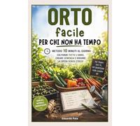 ORTO FACILE PER CHI NON HA TEMPO: METODO 10 MINUTI AL GIORNO:COLTIVARE TUTTO L'ANNO ,CREARE SEMENZAI E RIDURRE LA SPESA SENZA STRESS