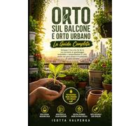 Orto sul Balcone e Orto Urbano: Guida Completa: Sviluppa il tuo orto fai da te con tecniche di giardinaggio sostenibile e autoproduzione in città, anche con poca acqua e in condizioni di caldo estremo