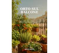 ORTO SUL BALCONE: Guida Pratica Per Coltivare In Vaso, In terra e In Acqua Con L’idroponica