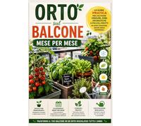 Orto sul Balcone Mese per Mese: La guida pratica per coltivare verdure, erbe aromatiche e piccoli frutti in ogni stagione, anche senza esperienza. ... biologica e consigli per principianti.