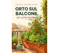 Orto sul Balcone per Principianti: La guida completa per coltivare verdure, aromatiche e ortaggi sul balcone, anche senza esperienza.
