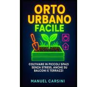 Orto Urbano Facile - Coltivare in Piccoli Spazi Senza Stress, Anche su Balconi e Terrazzi: Guida pratica per coltivare ortaggi ed erbe aromatiche con ... parti da zero (Coltivare Facile Senza Stress)