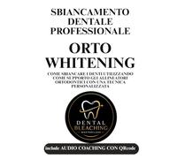 ORTO-WHITENING, SBIANCAMENTO DENTALE PROFESSIONALE: come sbiancare i denti utilizzando come supporto gli allineatori ortodontici con una tecnica personalizzata