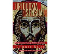 Ortodoxia Sensual: Recuperando el Mensaje del Dios Encarnado