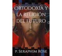 Ortodoxia y la religión del futuro (Obras del padre Serafin Rose)