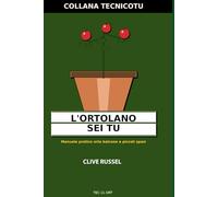 ORTOLANO SEI TU: Verdure, erbe e insalate in casa: dalla terra e dal balcone senza sprechi né misteri (TECNICO TU)