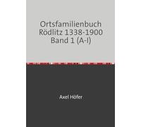 Ortsfamilienbuch Rödlitz 1338-1900 Band 1 (A-I): mit einem Exposee zu den Kirchenbüchern der Ev.-Luth. Kirchgemeinde Rödlitz