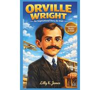 ORVILLE WRIGHT An Inspirational Story for Kids: The Amazing True Story of the First Airplane and the Power of Never Giving Up (An Inspirational Inventors Stories for Kids)