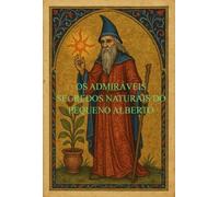 OS ADMIRÁVEIS SEGREDOS NATURAIS DO PEQUENO ALBERTO - Libellus Alberti Parvi Lucii de Mirabilibus Arcanis Naturae