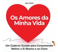 Os Amores da Minha Vida: Um Caderno Guiado para Compreender Melhor a Si Mesmo e ao Outro.