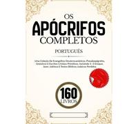 Os Apócrifos 160 Livros em Português: Uma Coleção De Evangelhos Deuterocanônicos, Pseudoepígrafos, Gnósticos E Escritos Cristãos Primitivos, Incluindo ... Jubileus E Textos Bíblicos Judaicos Perdidos