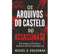 Os Arquivos Do Castelo Do Assassinato: H.H. Holmes E O Primeiro Assassino Em Série Da América (Histórico De Casos De Crimes Reais)