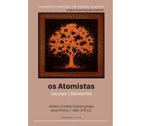 Os atomistas: Leucipo, Demócrito (Filosofia complexa em termos simples)