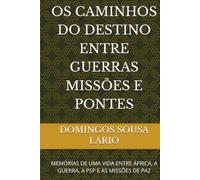 OS CAMINHOS DO DESTINO ENTRE GUERRAS MISSÕES E PONTES: MEMÓRIAS DE UMA VIDA ENTRE ÁFRICA, A GUERRA, A PSP E AS MISSÕES DE PAZ
