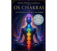 OS CHAKRAS: CENTROS DE FORÇA NO HOMEM - Edição ilustrada com imagens atualizadas e realistas.
