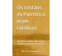 Os cristãos da Patrística eram católicos: descubra a verdade sobre a Igreja Católica dos primeiros IV séculos