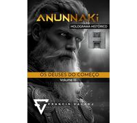 OS DEUSES DO COMEÇO: Volume III (Anunnaki - Missão Terra)