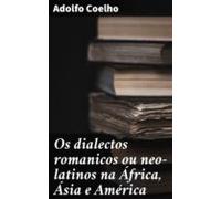 Os Dialectos Romanicos Ou Neo-latinos Na África Ásia E América (ebook)