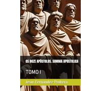 OS DOZE APÓSTOLOS. SUMMA APOSTOLICA: TOMO I (CATENA AUREA: De Deus aos dias de hoje. A Cadeia Ininterrupta de Custódia)