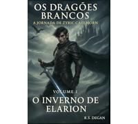 Os Dragões Brancos: Volume 1 - O Inverno de Elarion (A Jornada de Zyric Caelmorn)