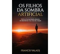 OS FILHOS DA SOMBRA ARTIFICIAL: Como a humanidade adoeceu ao abandonar a luz viva da Criação