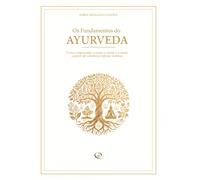 Os Fundamentos do Ayurveda: Como compreender o corpo, a mente e a saúde a partir da sabedoria milenar indiana