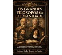 OS GRANDES FILÓSOFOS DA HUMANIDADE: Desvendando a filosofia com a história real dos maiores filósofos e seus legados para o mundo
