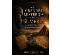 OS GRANDES MISTÉRIOS DA SUMÉRIA: SEGREDOS, ENIGMAS E PERGUNTAS QUE AINDA DESAFIAM A HUMANIDADE