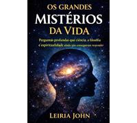 OS GRANDES MISTÉRIOS DA VIDA: Perguntas profundas que a ciência, a filosofia e a religião ainda não conseguiram responder