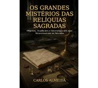 Os Grandes Mistérios das Relíquias Sagradas: Objetos, Tradições e Investigações que Atravessaram os Séculos (Os Grandes Mistérios da Fé Católica.)
