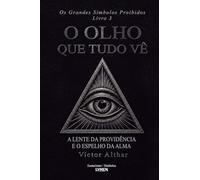 Os Grandes Símbolos Proibidos Livro 3: O Olho que Tudo Vê A Lente da Providência e o Espelho da Alma