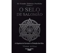 Os Grandes Símbolos Proibidos - Livro 4: O Selo de Salomão - A Alquimia do Governo e a Proteção dos Reis