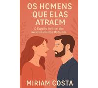 Os Homens que Elas Atraem - O Espelho Invisível dos Relacionamentos Modernos