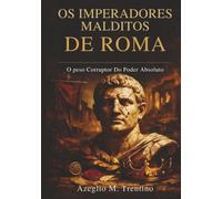 Os Imperadores Malditos De Roma: O Peso Corruptor Do Poder Absoluto (História Antiga)