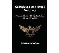 Os Judeus são a Nossa Desgraça: Antissemitismo e Direita Radical do Século XIX ao XXI (Uma História do Antissemitismo)