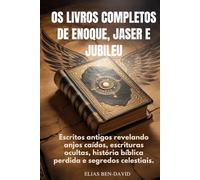OS LIVROS COMPLETOS DE ENOQUE, JASER E JUBILEU: Escritos antigos revelando anjos caídos, escrituras ocultas, história bíblica perdida e segredos celestiais.