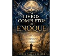 Os Livros Completos De Enoque: Segredos Ancestrais Sobre Anjos Caídos, Vigilantes, Origens Dos Nefilins, Reinos Celestiais E Revelações Proféticas Explicados Para Leitores Modernos