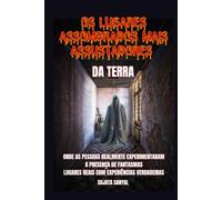 OS LUGARES ASSOMBRADOS MAIS ASSUSTADORES DA TERRA: Um livro que explora 50 lugares reais onde as pessoas sentiram a presença autêntica e aterrorizante de fantasmas e outras atividades paranormais