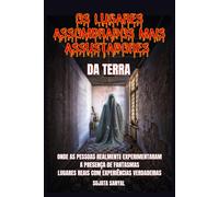 OS LUGARES ASSOMBRADOS MAIS ASSUSTADORES DA TERRA: Um livro que explora 50 lugares reais onde as pessoas sentiram a presença autêntica e aterrorizante de fantasmas e outras atividades paranormais