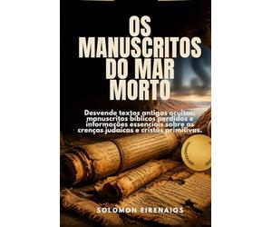 OS MANUSCRITOS DO MAR MORTO: Desvende textos antigos ocultos, manuscritos bíblicos perdidos e informações essenciais sobre as crenças judaicas e cristãs primitivas.