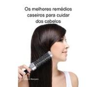 Os Melhores Remédios Caseiros Para Cuidar Dos Cabelos (ebook)