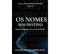 OS NOMES SEM DESTINO: Quando a Linguagem Nasce Antes do Mundo (O LIVRO DOS 1001 FRAGMENTOS DO SER)