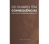 OS OLHARES TÊM CONSEQUÊNCIAS: como o modo de ver transforma o modo de viver