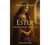 Os Passos de Ester: Da Adversidade ao Trono: Escolhida no silêncio