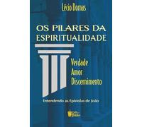 Os Pilares da Espiritualidade: Verdade Amor Discernimento - Entendendo as Epístolas de João