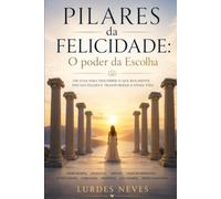 Os Pilares da Felicidade: O que esquecemos que realmente nos faz felizes: O poder da escolha