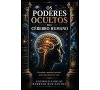Os Poderes Ocultos do Cérebro Humano: Descubra o universo invisível que existe dentro de você